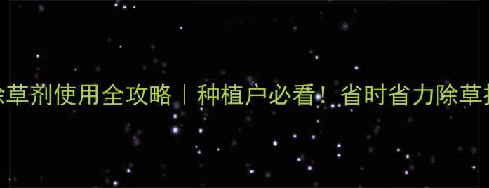 图片 🌱最新封闭除草剂使用全攻略｜种植户必看！省时省力除草技巧大公开🌾