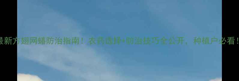 图片 🌱最新方翅网蝽防治指南！农药选择+防治技巧全公开，种植户必看！🌱