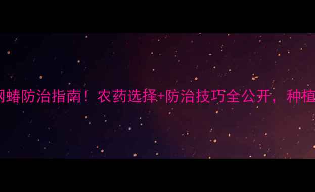图片 🌱最新方翅网蝽防治指南！农药选择+防治技巧全公开，种植户必看！🌱1