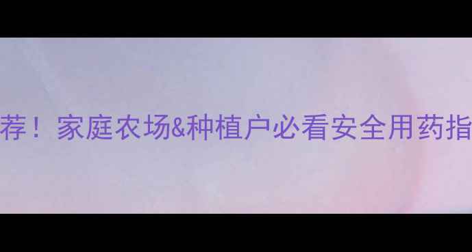 图片 🌱最新杀虫农药推荐！家庭农场&种植户必看安全用药指南（附使用技巧）