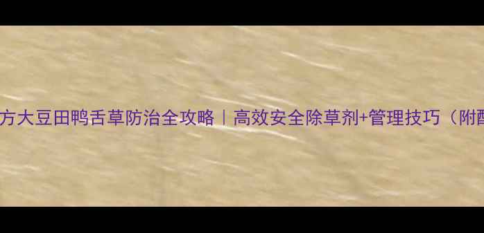 图片 🌱最新配方大豆田鸭舌草防治全攻略｜高效安全除草剂+管理技巧（附配比表）1