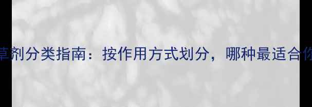 图片 🌱最新除草剂分类指南：按作用方式划分，哪种最适合你的农田？
