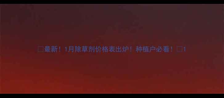 图片 🌱最新！1月除草剂价格表出炉！种植户必看！💰1