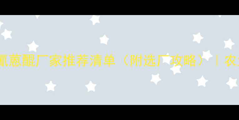 图片 🌱最新！山东二氰蒽醌厂家推荐清单（附选厂攻略）｜农业种植户必看！1