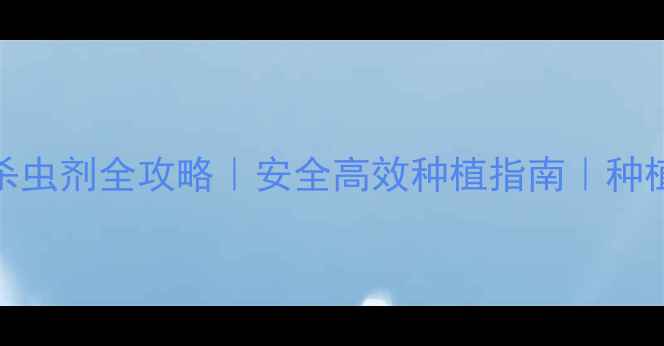 图片 🌱最新！杀虫剂全攻略｜安全高效种植指南｜种植户必看！