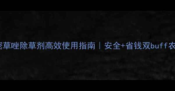 图片 🌱最新！苯嘧草唑除草剂高效使用指南｜安全+省钱双buff农业人必看！1
