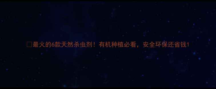 图片 🌱最火的6款天然杀虫剂！有机种植必看，安全环保还省钱1