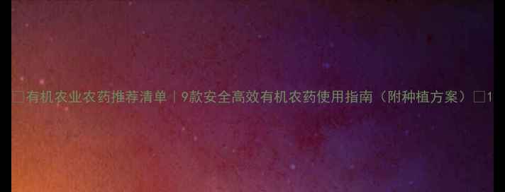 图片 🌱有机农业农药推荐清单｜9款安全高效有机农药使用指南（附种植方案）🌿1