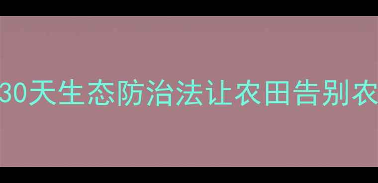 图片 🌱有机种植虫害零发生！30天生态防治法让农田告别农药依赖（附实操指南）🌱