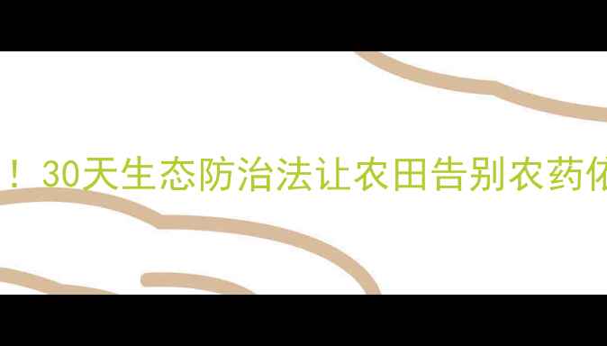 图片 🌱有机种植虫害零发生！30天生态防治法让农田告别农药依赖（附实操指南）🌱1