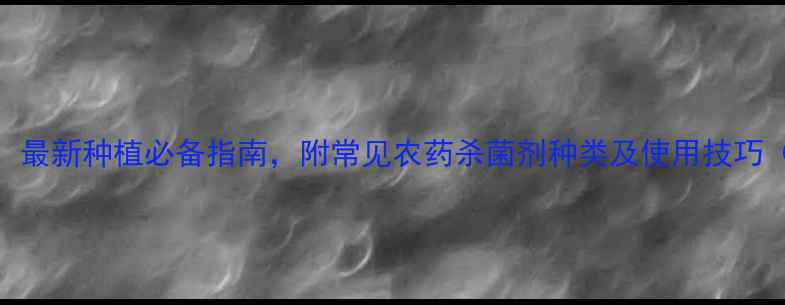 图片 🌱杀菌剂推荐！最新种植必备指南，附常见农药杀菌剂种类及使用技巧（附配图建议）