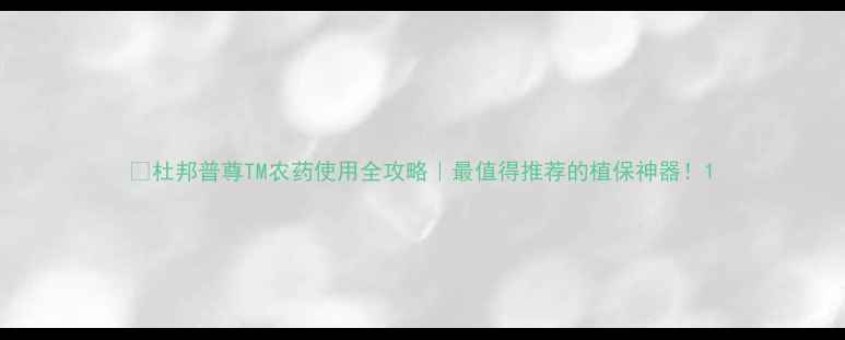 图片 🌱杜邦普尊TM农药使用全攻略｜最值得推荐的植保神器！1