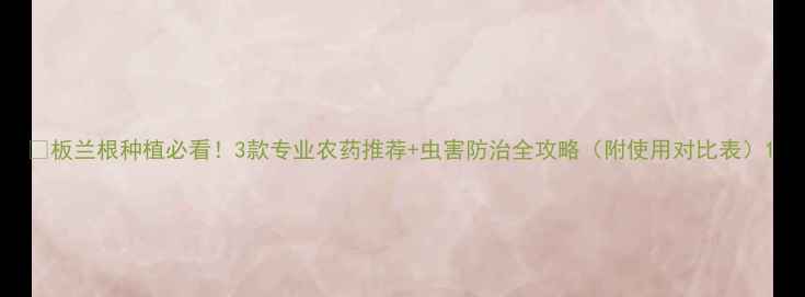 图片 🌱板兰根种植必看！3款专业农药推荐+虫害防治全攻略（附使用对比表）1