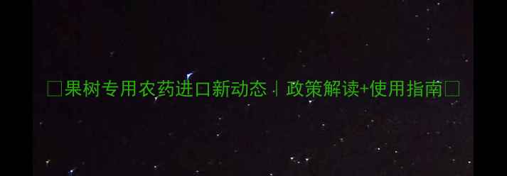 图片 🌱果树专用农药进口新动态｜政策解读+使用指南🌿