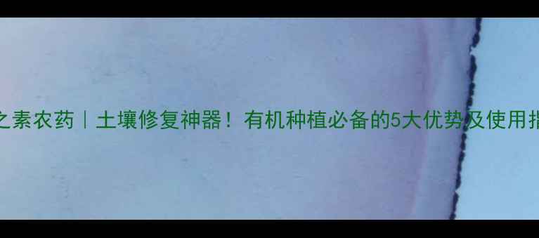 图片 🌱根之素农药｜土壤修复神器！有机种植必备的5大优势及使用指南🌱
