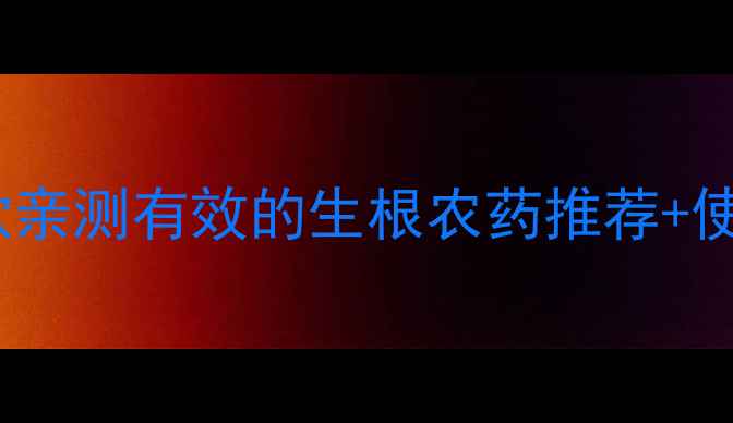 图片 🌱根系强健小妙招｜5款亲测有效的生根农药推荐+使用技巧（附避坑指南）