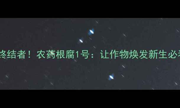 图片 🌱根腐病终结者！农药根腐1号：让作物焕发新生必看指南💧1