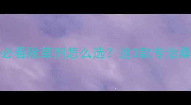 图片 🌱桑树种植户必看除草剂怎么选？这3款专治桑树田杂草癌！