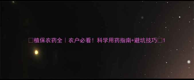 图片 🌱植保农药全｜农户必看！科学用药指南+避坑技巧🌾1