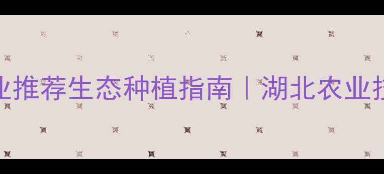 图片 🌱武汉农药企业推荐生态种植指南｜湖北农业技术如何选？💡