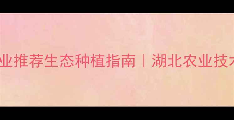 图片 🌱武汉农药企业推荐生态种植指南｜湖北农业技术如何选？💡1