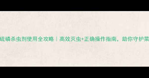 图片 🌱氯吡硫磷杀虫剂使用全攻略｜高效灭虫+正确操作指南，助你守护菜园健康
