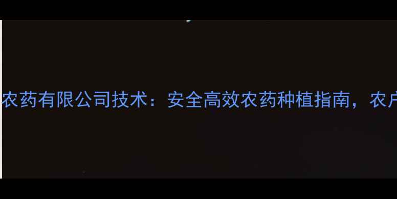 图片 🌱江苏利达农药有限公司技术：安全高效农药种植指南，农户必看！🌾1