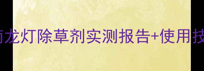 图片 🌱江苏花生田除草剂终极指南龙灯除草剂实测报告+使用技巧全公开（附效果对比图）1
