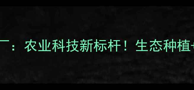 图片 🌱江苏铜山农药厂：农业科技新标杆！生态种植+安全生产全🌱🔬