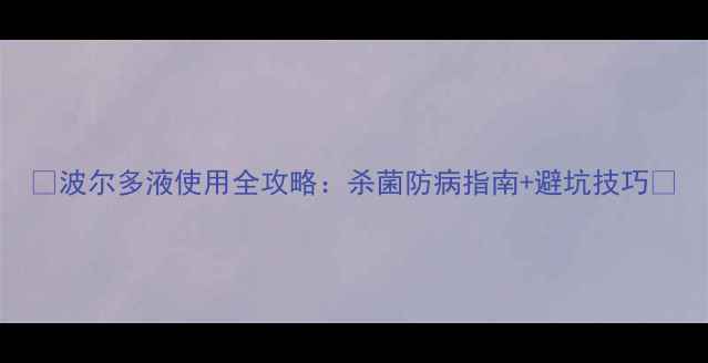 图片 🌱波尔多液使用全攻略：杀菌防病指南+避坑技巧🌾