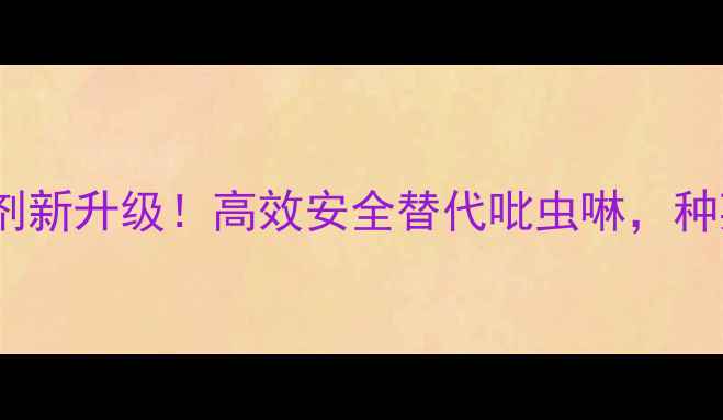 图片 🌱烟酸类杀虫剂新升级！高效安全替代吡虫啉，种菜人必看！🔥1