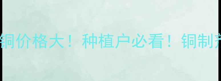 图片 🌱烯酰喹啉铜价格大！种植户必看！铜制剂价格波动1
