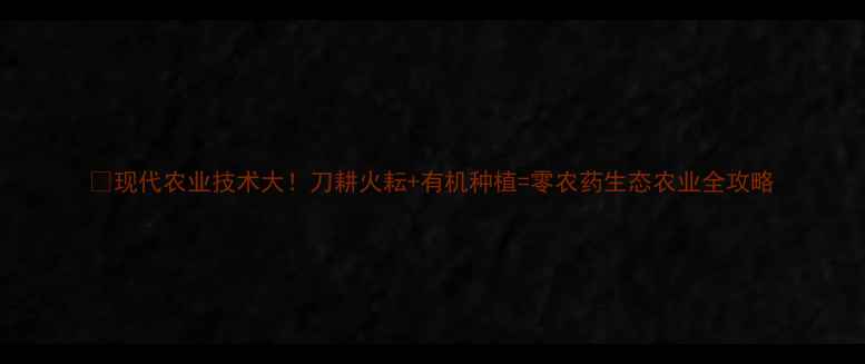 图片 🌱现代农业技术大！刀耕火耘+有机种植=零农药生态农业全攻略