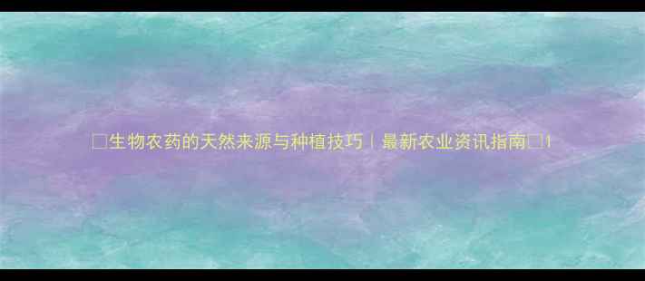 图片 🌱生物农药的天然来源与种植技巧｜最新农业资讯指南🌾1
