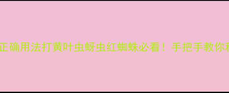 图片 🌱甲无踪农药的正确用法打黄叶虫蚜虫红蜘蛛必看！手把手教你科学用药防虫害1
