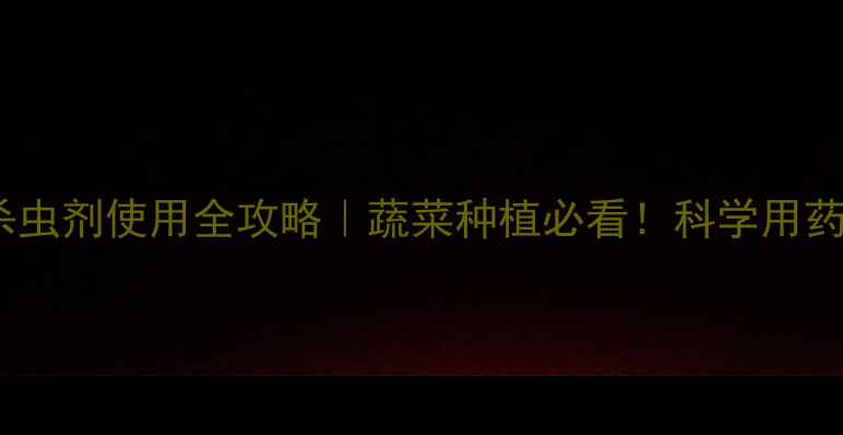 图片 🌱甲维盐杀虫剂使用全攻略｜蔬菜种植必看！科学用药保收成🌟1