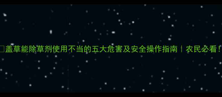 图片 🌱盖草能除草剂使用不当的五大危害及安全操作指南｜农民必看！