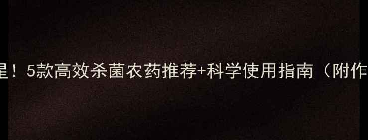 图片 🌱真菌克星！5款高效杀菌农药推荐+科学使用指南（附作物案例）1