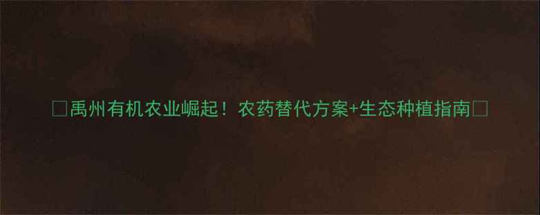图片 🌱禹州有机农业崛起！农药替代方案+生态种植指南🌾