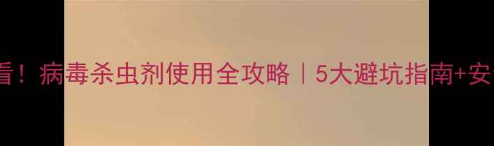 图片 🌱种植户必看！病毒杀虫剂使用全攻略｜5大避坑指南+安全操作手册1