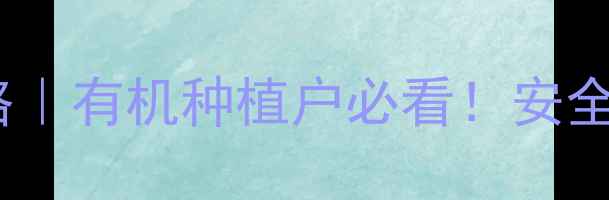 图片 🌱绿色认证除草剂全攻略｜有机种植户必看！安全除草+增产秘籍在这！💪