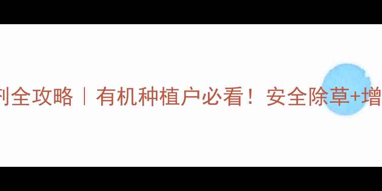 图片 🌱绿色认证除草剂全攻略｜有机种植户必看！安全除草+增产秘籍在这！💪1