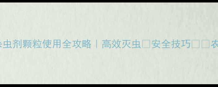 图片 🌱美国杀虫剂颗粒使用全攻略｜高效灭虫💪安全技巧⚠️农民必看1