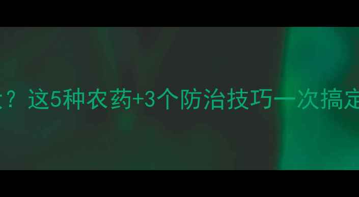 图片 🌱花椒蚜虫危害大？这5种农药+3个防治技巧一次搞定！附详细配比表1