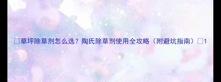 图片 🌱草坪除草剂怎么选？陶氏除草剂使用全攻略（附避坑指南）🌱1