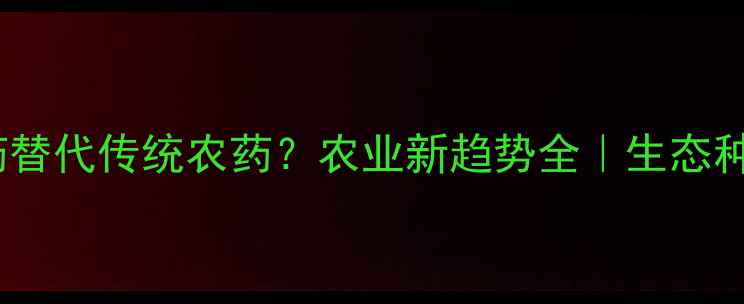 图片 🌱蛋白农药替代传统农药？农业新趋势全｜生态种植指南✨1