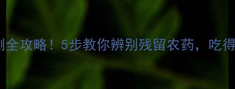 图片 🌱角瓜农残检测全攻略！5步教你辨别残留农药，吃得安心又放心🌱1
