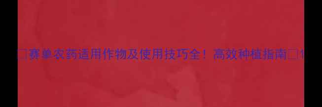图片 🌱赛单农药适用作物及使用技巧全！高效种植指南💪1