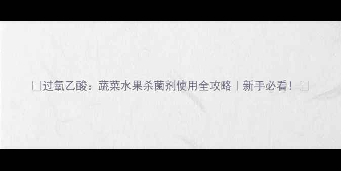 图片 🌱过氧乙酸：蔬菜水果杀菌剂使用全攻略｜新手必看！🔥