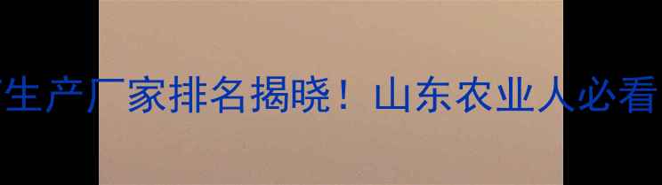 图片 🌱邹平农药生产厂家排名揭晓！山东农业人必看的选厂指南